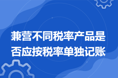 兼营不同税率产品是否应按税率单独记账